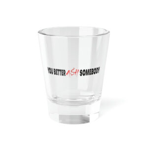 You Better Ash Somebody Shot Glass, 1.5oz